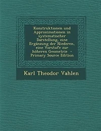 Konstruktionen und Approximationen in systematischer Darstellung, eine ErgSnzung der Niederen, eine Vorstufe zur h÷heren Geometrie  - Primary Source Edition