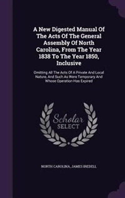 A New Digested Manual Of The Acts General Assembly North Carolina, From Year 1838 To 1850, Inclusive: Omitting All Private And Local Nature, Such As Were Temporary Whose Operation