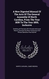 A New Digested Manual Of The Acts General Assembly North Carolina, From Year 1838 To 1850, Inclusive: Omitting All Private And Local Nature, Such As Were Temporary Whose Operation