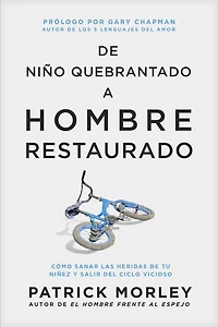 de niño quebrantado a hombre restaurado: Cómo sanar las heridas tu niñez y salir del ciclo vicioso