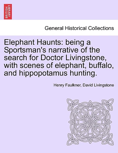 Elephant Haunts: Being a Sportsman's Narrative of the Search for Doctor Livingstone, with Scenes of Elephant, Buffalo, and Hippopotamus Hunting.
