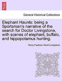 Elephant Haunts: Being a Sportsman's Narrative of the Search for Doctor Livingstone, with Scenes of Elephant, Buffalo, and Hippopotamus Hunting.
