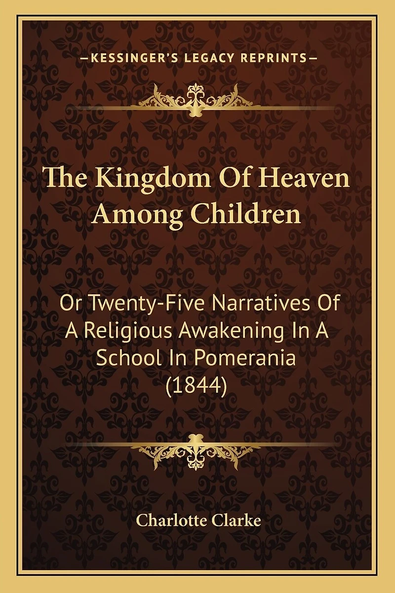The Kingdom Of Heaven Among Children: Or Twenty-Five Narratives Of A Religious Awakening In A School In Pomerania (1844)