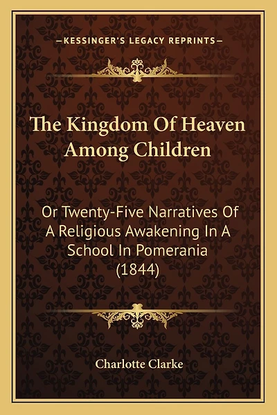The Kingdom Of Heaven Among Children: Or Twenty-Five Narratives Of A Religious Awakening In A School In Pomerania (1844)