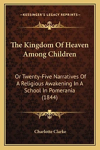The Kingdom Of Heaven Among Children: Or Twenty-Five Narratives Of A Religious Awakening In A School In Pomerania (1844)