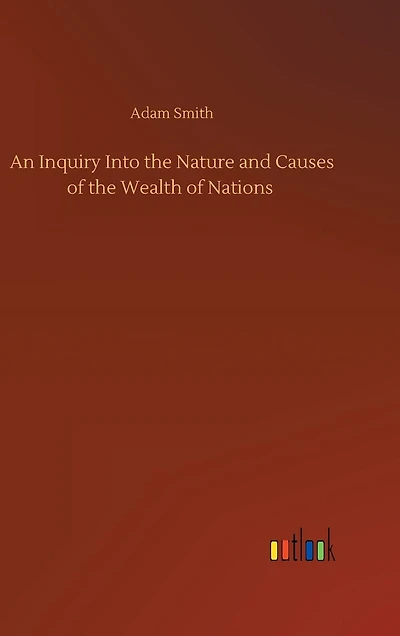 An Inquiry Into the Nature and Causes of the Wealth of Nations