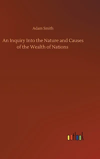 An Inquiry Into the Nature and Causes of the Wealth of Nations
