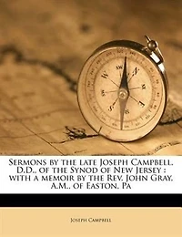 Sermons by the Late Joseph Campbell, D. Of Synod New Jersey: With a Memoir Rev. John Gray, A. M. Easton, Pa (Classic Reprint)
