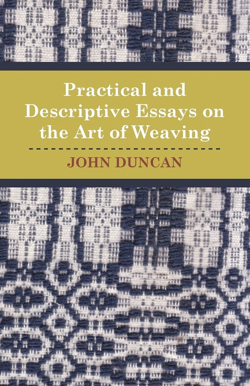 Practical and Descriptive Essays on the Art of Weaving (Classic Reprint): Illustrated by Seven Elegant Engravings Reprint)