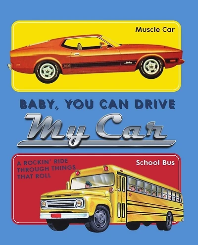 Baby, You Can Drive My Car: A Rockin' Ride Through Things That Roll