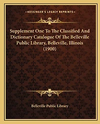 Supplement One To The Classified And Dictionary Catalogue Of The Belleville Public Library, Belleville, Illinois (1900)