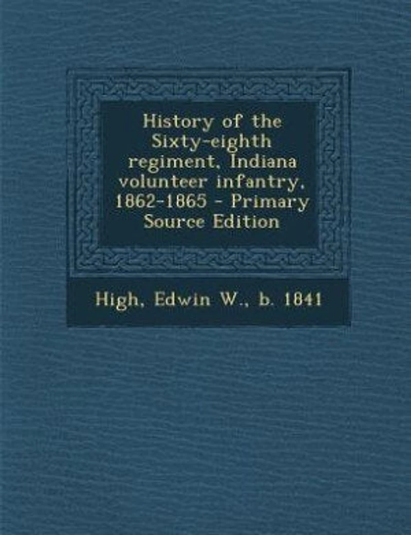 History of the Sixty-eighth regiment, Indiana volunteer infantry, 1862-1865 - Primary Source Edition
