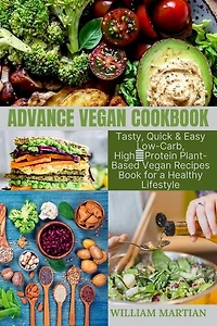 Advance Vegan Cookbook: Tasty, Quick & Easy Low-carb, High-protein Plant-based Vegan Recipes Book For A Healthy Lifestyle