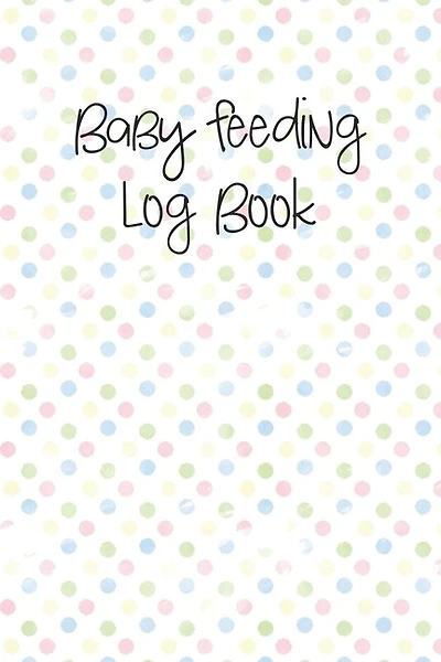 Baby Feeding Log Book: Tracker For Breastfeeding, Bottle Feeding, Diaper Changes And More For Your Newborn