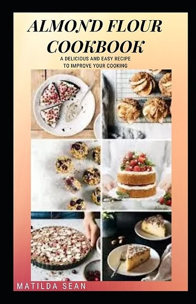 Almond Flour Cookbook: A Delicious gluten free meal recipes for your daily nutritions