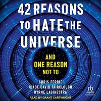 42 Reasons To Hate the Universe: And One Reason Not