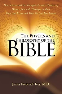 the Physics and Philosophy of Bible: How Science Thought Great Thinkers History Join with Theology to Show That God Exists We Can Live Forever