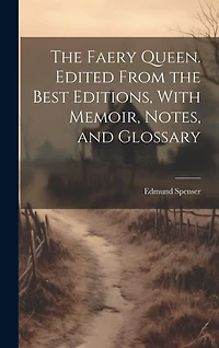 The Faery Queen. Edited From the Best Editions, With Memoir, Notes, and Glossary