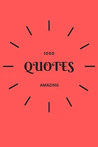 1000 Amazing Quotes: Simple, Positive And Inspirational Quotes