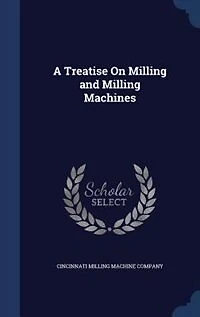 A Treatise On Milling and Milling Machines