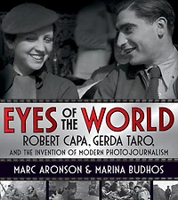 Eyes Of The World: Robert Capa, Gerda Taro, And The Invention Of Modern Photojournalism
