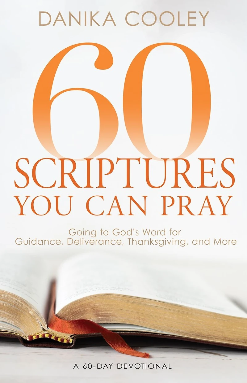 60 Scriptures You Can Pray: Going to God's Word for Guidance, Deliverance, Thanksgiving, and More