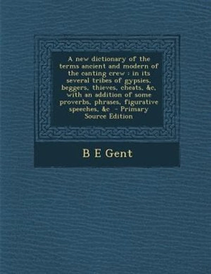 A new dictionary of the terms ancient and modern of the canting crew: in its several tribes of gypsies, beggers, thieves, cheats, &c, with an addition of some proverbs,