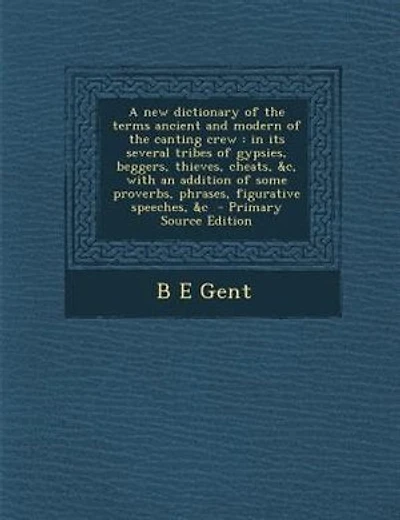 A new dictionary of the terms ancient and modern of the canting crew: in its several tribes of gypsies, beggers, thieves, cheats, &c, with an addition of some proverbs,