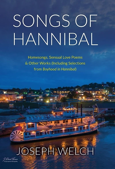 Songs of Hannibal: Homesongs, Love Poems of the Sensual Variety & Other Works (including Selections from Boyhood in Hannibal)