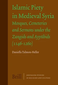 Islamic Piety in Medieval Syria: Mosques, Cemeteries and Sermons under the Zangids and Ayyūbids (1146-1260)