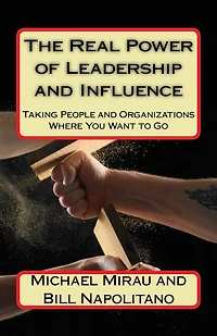 The Real Power of Leadership and Influence: Taking People and Organizations Where You Want to Go