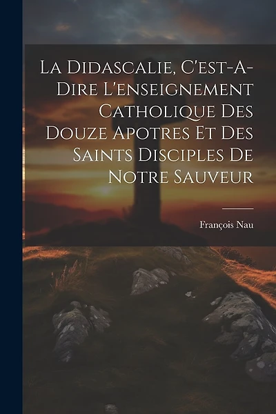 La Didascalie, C'est-A-Dire L'enseignement Catholique Des Douze Apotres Et Des Saints Disciples De Notre Sauveur