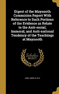 Digest of the Maynooth Commision Report With Reference to Such Portions Evidence as Relate Anti-social, Immoral, and Anti-national Tendency Teachings at