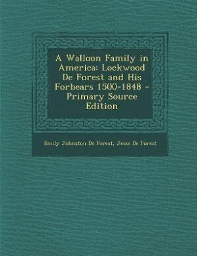 A Walloon Family in America: Lockwood De Forest and His Forbears 1500-1848 - Primary Source Edition