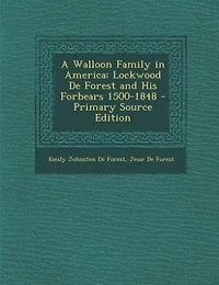 A Walloon Family in America: Lockwood De Forest and His Forbears 1500-1848 - Primary Source Edition