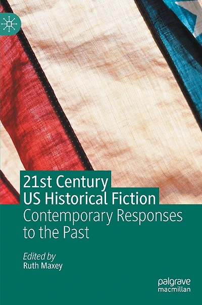 21st Century Us Historical Fiction: Contemporary Responses To The Past