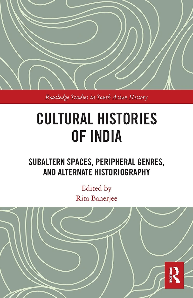 Cultural Histories of India: Subaltern Spaces, Peripheral Genres, and Alternate Historiography