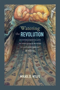 Watering the Revolution: An Environmental and Technological History of Agrarian Reform Mexico