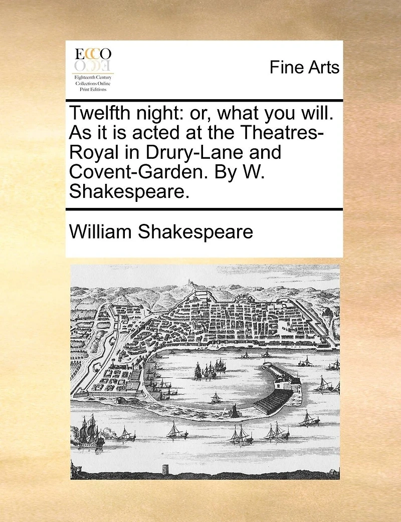 Twelfth night: or, what you will. As it is acted at the Theatres-Royal in Drury-Lane and Covent-Garden. By W. Shakespeare.
