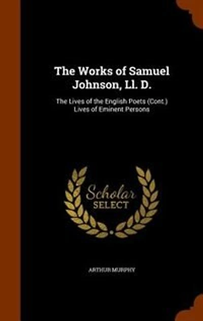 the Works of Samuel Johnson, Ll. D.: Lives English Poets (Cont.) Eminent Persons