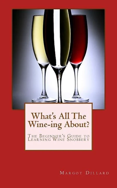 What's All This Wine-ing About?: The Beginner's Guide to Learning Wine Snobbery