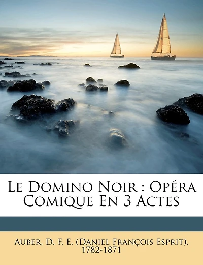 Le Domino Noir: Opéra Comique En 3 Actes
