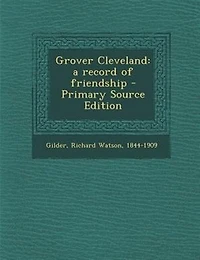 Grover Cleveland: a record of friendship - Primary Source Edition