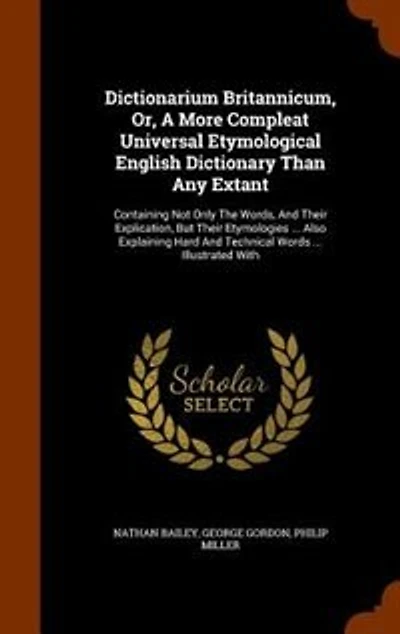 Dictionarium Britannicum, Or, A More Compleat Universal Etymological English Dictionary Than Any Extant: Containing Not Only The Words, And Their Explication, But Etymologies ... Also Explaining Har