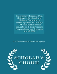 Emergency Response Plan Guidance for Small and Medium Community Water Systems to Comply with the Public Health Security and Bioterrorism Preparedness and Response Act of 2002 - Scholar's Choice Edition