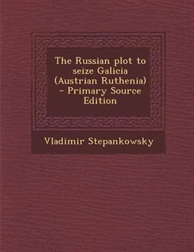 The Russian Plot to Seize Galicia (Austrian Ruthenia) (Classic Reprint)