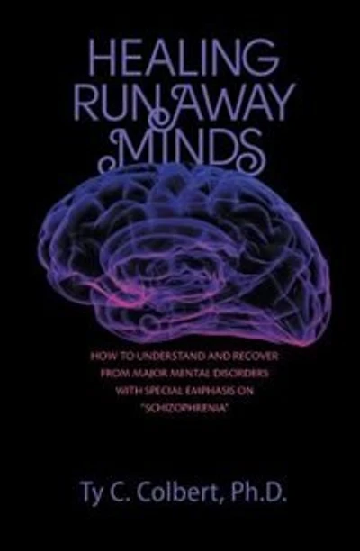 Healing Runaway Minds: How To Understand and Recover from Major Mental Disorders with Special Emphasis on Schizophrenia