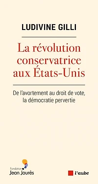 La révolution conservatrice aux Etats-Unis: de l'avortement au droit de vote, la démocratie pervertie