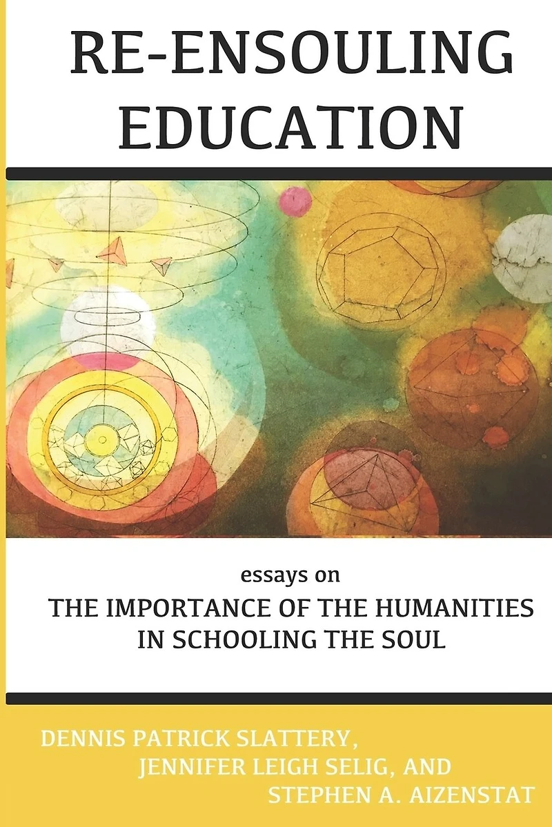 Re-Ensouling Education: Essays on the Importance of the Humanities in Schooling the Soul