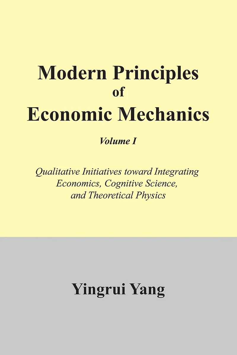Modern Principles of Economic Mechanics Vol. 1: Qualitative Initiatives Toward Integrating Economics, Cognitive Science, and Theoritical Physics